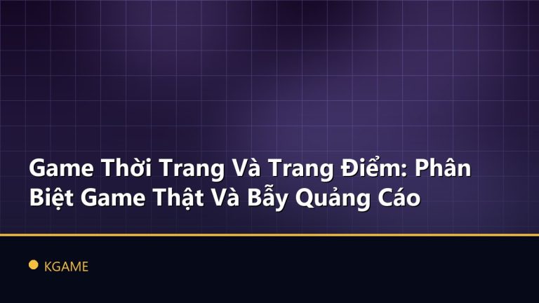 Game Thời Trang Và Trang Điểm: Phân Biệt Game Thật Và Bẫy Quảng Cáo