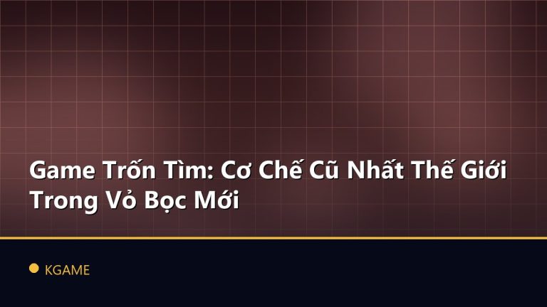 Game Trốn Tìm: Cơ Chế Cũ Nhất Thế Giới Trong Vỏ Bọc Mới
