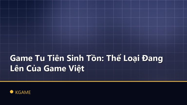 Game Tu Tiên Sinh Tồn: Thể Loại Đang Lên Của Game Việt