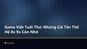 Game Việt Tuổi Thơ: Những Cái Tên Thế Hệ 8x 9x Còn Nhớ