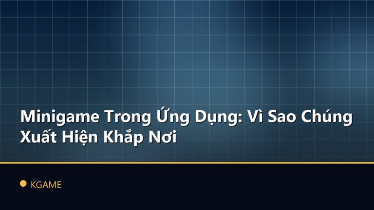 Minigame Trong Ứng Dụng: Vì Sao Chúng Xuất Hiện Khắp Nơi