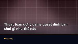 Thuật toán gợi ý game quyết định bạn chơi gì như thế nào