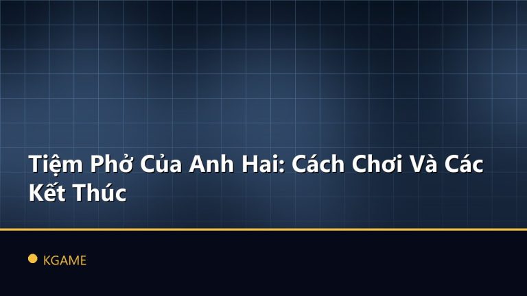 Tiệm Phở Của Anh Hai: Cách Chơi Và Các Kết Thúc