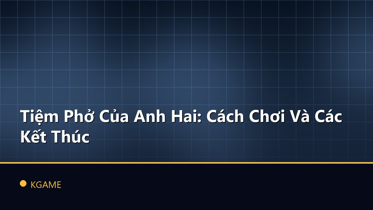 Tiệm Phở Của Anh Hai: Cách Chơi Và Các Kết Thúc