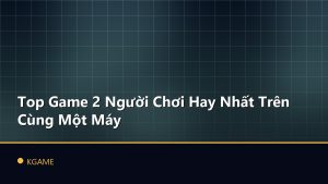 Top Game 2 Người Chơi Hay Nhất Trên Cùng Một Máy