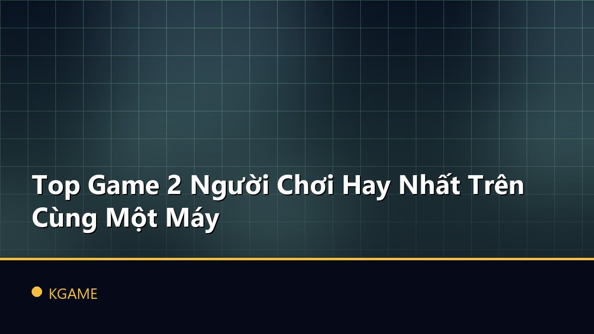 Top Game 2 Người Chơi Hay Nhất Trên Cùng Một Máy