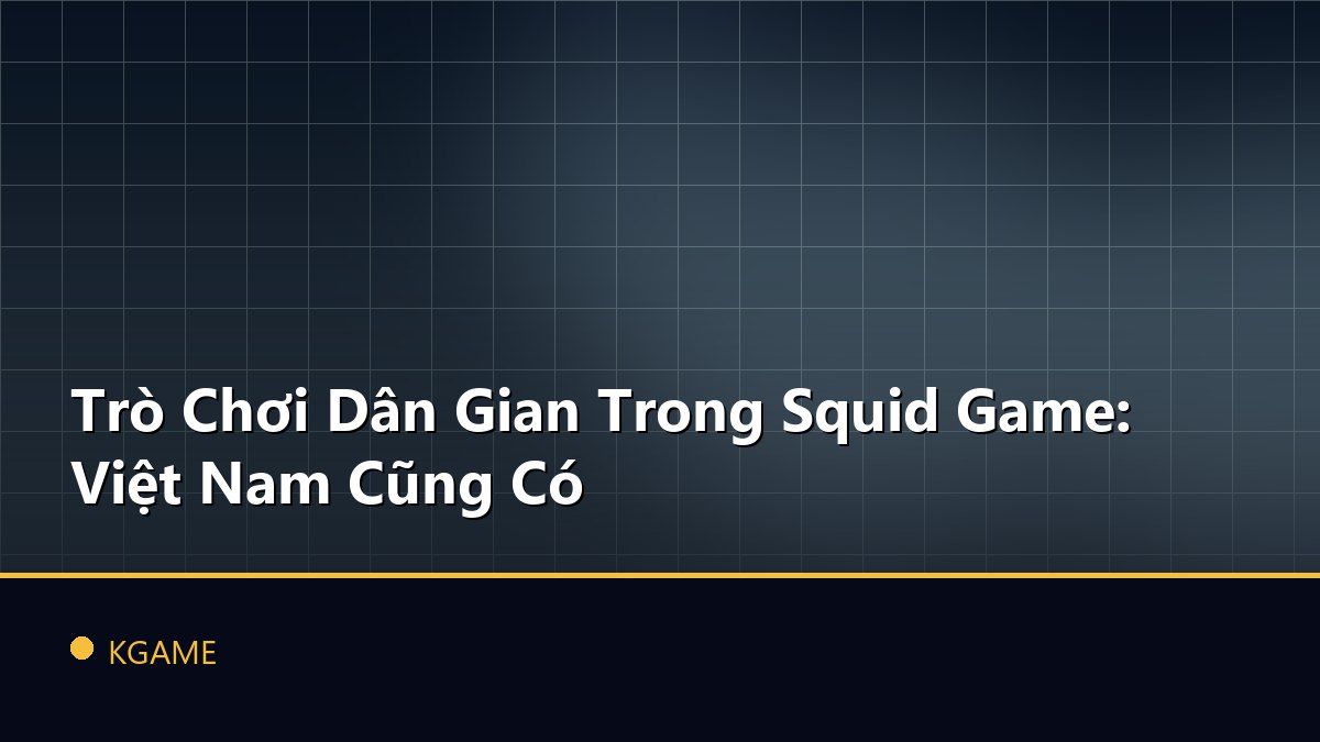 Trò Chơi Dân Gian Trong Squid Game: Việt Nam Cũng Có