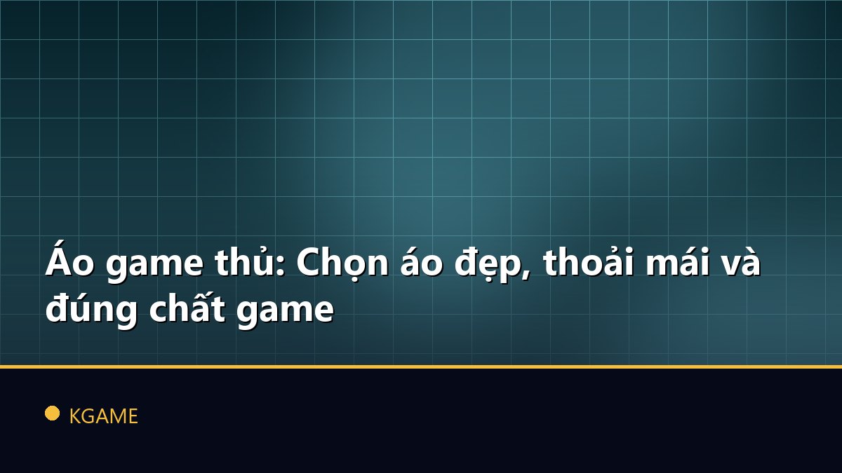 Áo game thủ: Chọn áo đẹp, thoải mái và đúng chất game