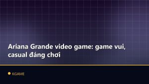 Ariana Grande video game: game vui, casual đáng chơi