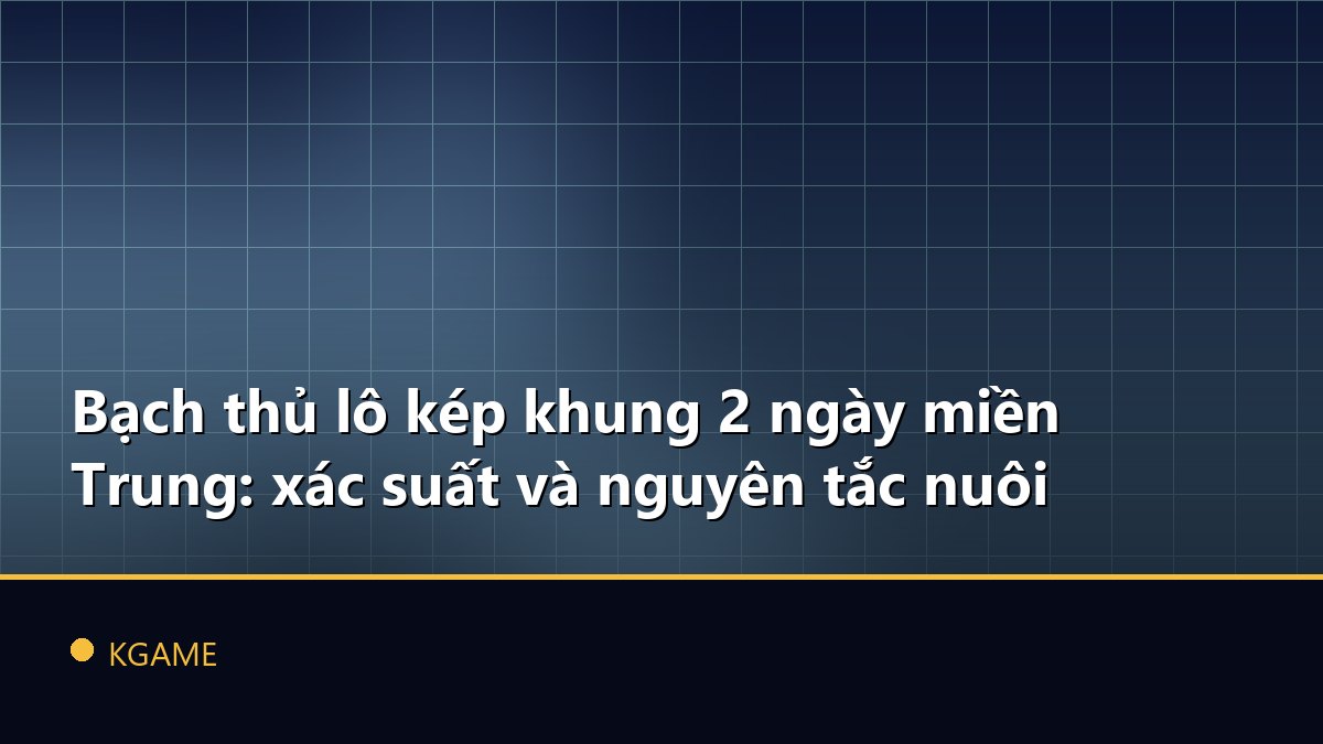 Bạch thủ lô kép khung 2 ngày miền Trung: xác suất và nguyên tắc nuôi
