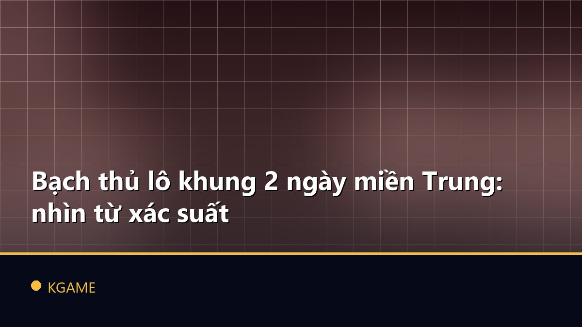 Bạch thủ lô khung 2 ngày miền Trung: nhìn từ xác suất