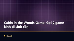 Cabin in the Woods Game: Gợi ý game kinh dị sinh tồn