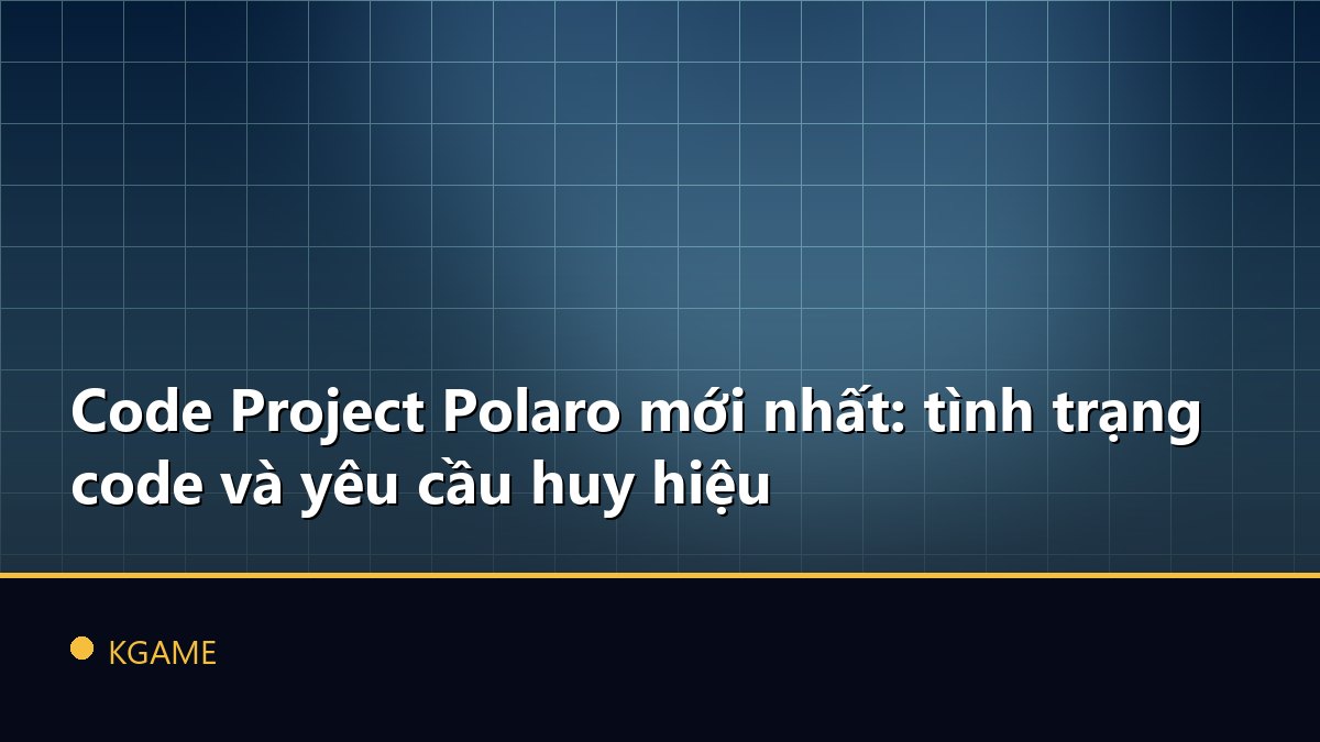 Code Project Polaro mới nhất: tình trạng code và yêu cầu huy hiệu