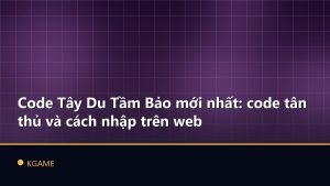 Code Tây Du Tầm Bảo mới nhất: code tân thủ và cách nhập trên web