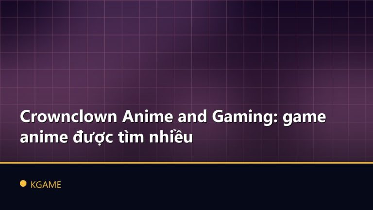 Crownclown Anime and Gaming: game anime được tìm nhiều