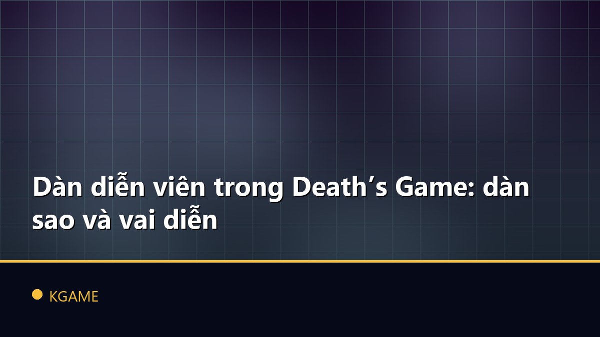 Dàn diễn viên trong Death’s Game: dàn sao và vai diễn