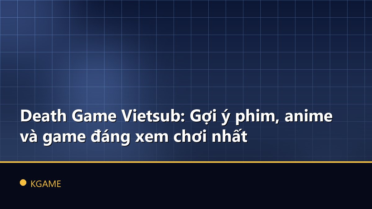 Death Game Vietsub: Gợi ý phim, anime và game đáng xem chơi nhất