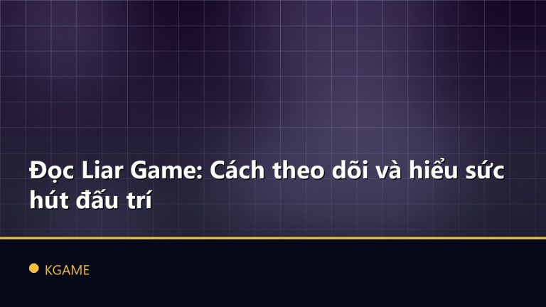 Đọc Liar Game: Cách theo dõi và hiểu sức hút đấu trí