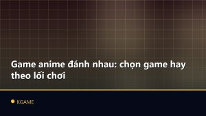 Game anime đánh nhau: chọn game hay theo lối chơi