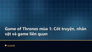 Game of Thrones mùa 1: Cốt truyện, nhân vật và game liên quan