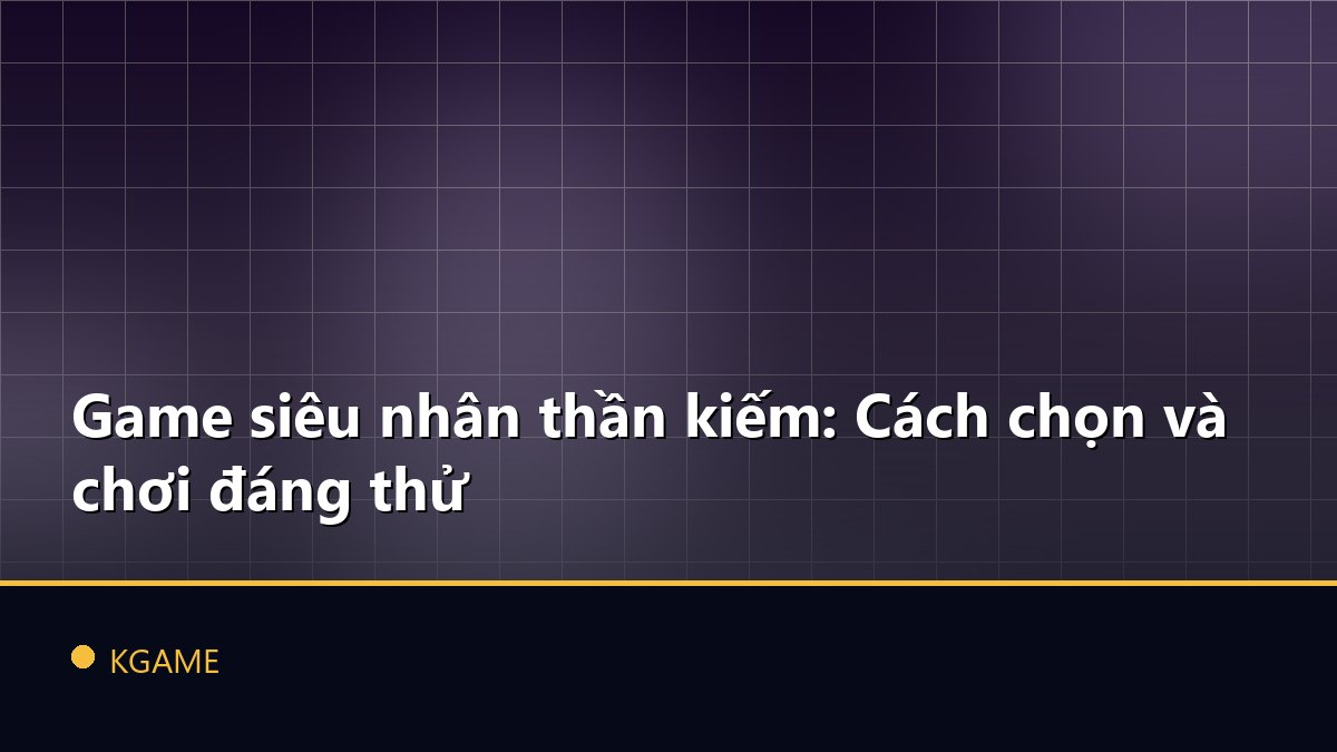 Game siêu nhân thần kiếm: Cách chọn và chơi đáng thử