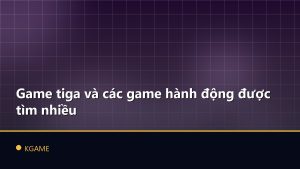 Game tiga và các game hành động được tìm nhiều