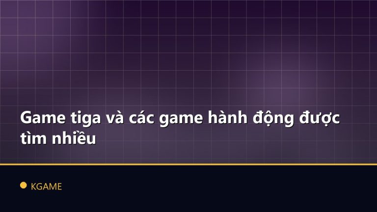Game tiga và các game hành động được tìm nhiều