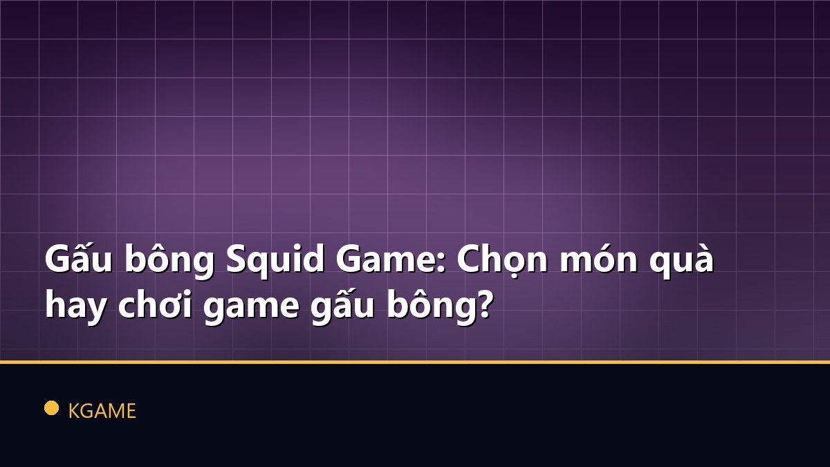 Gấu bông Squid Game: Chọn món quà hay chơi game gấu bông?