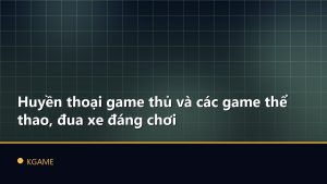 Huyền thoại game thủ và các game thể thao, đua xe đáng chơi