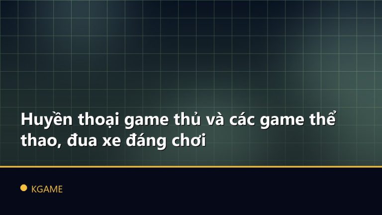 Huyền thoại game thủ và các game thể thao, đua xe đáng chơi