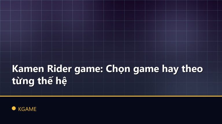 Kamen Rider game: Chọn game hay theo từng thế hệ
