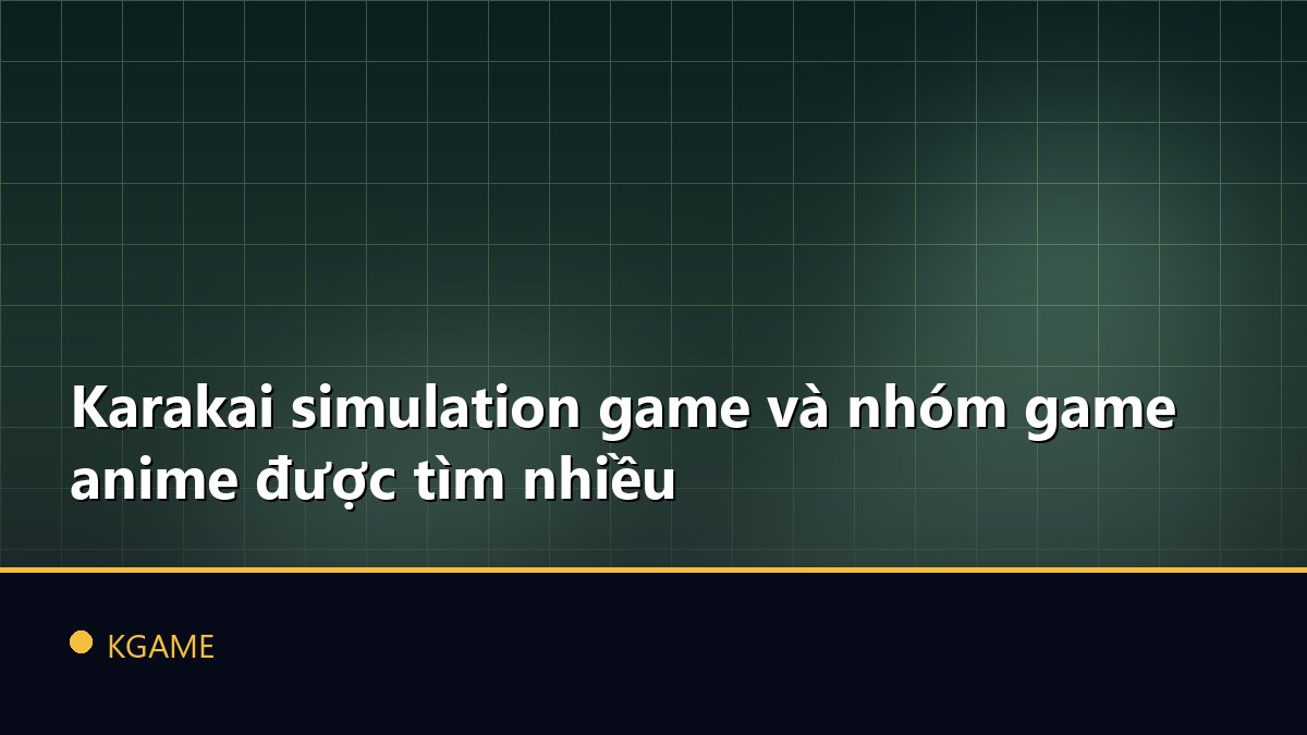 Karakai simulation game và nhóm game anime được tìm nhiều