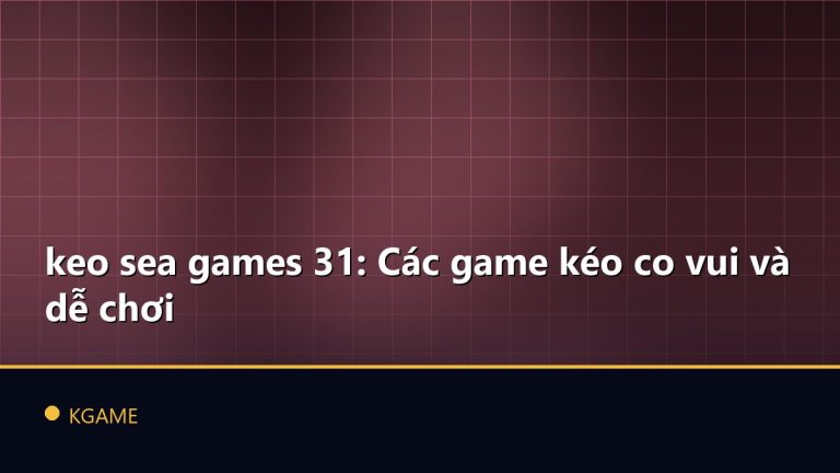 keo sea games 31: Các game kéo co vui và dễ chơi