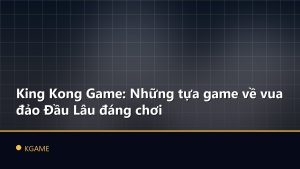 King Kong Game: Những tựa game về vua đảo Đầu Lâu đáng chơi