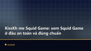 KissKh me Squid Game: xem Squid Game ở đâu an toàn và đúng chuẩn