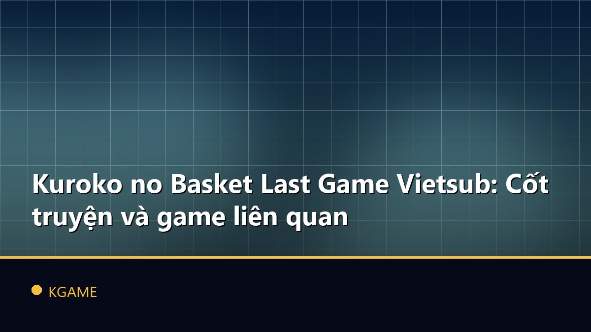 Kuroko no Basket Last Game Vietsub: Cốt truyện và game liên quan
