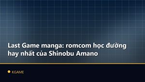 Last Game manga: romcom học đường hay nhất của Shinobu Amano