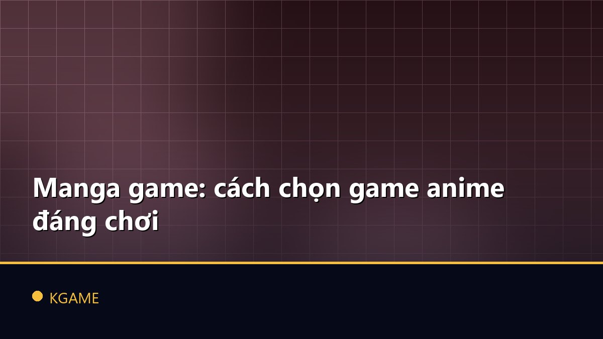 Manga game: cách chọn game anime đáng chơi