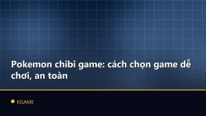 Pokemon chibi game: cách chọn game dễ chơi, an toàn