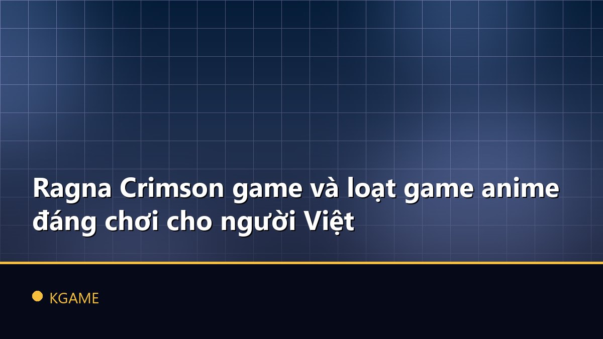 Ragna Crimson game và loạt game anime đáng chơi cho người Việt