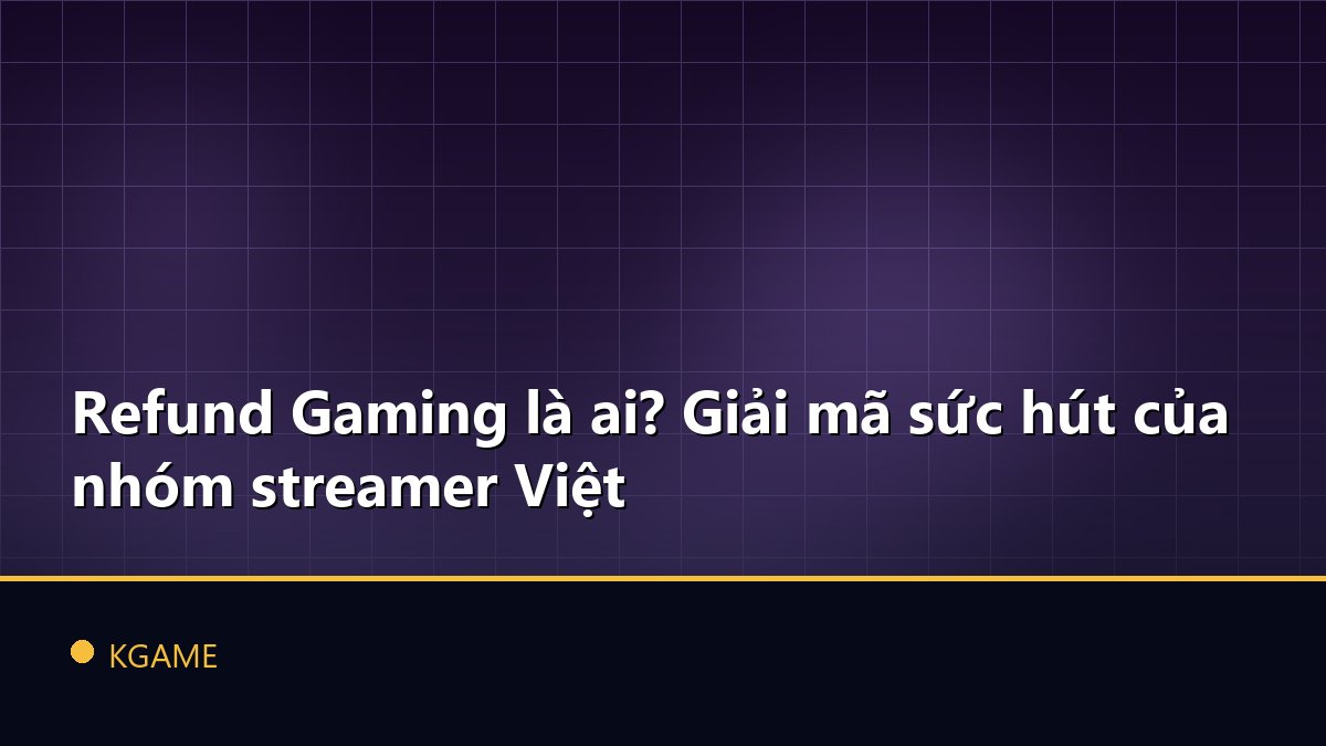 Refund Gaming là ai? Giải mã sức hút của nhóm streamer Việt