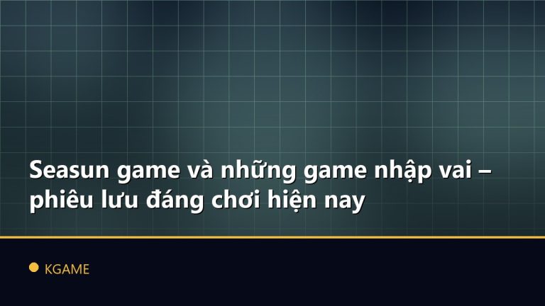 Seasun game và những game nhập vai – phiêu lưu đáng chơi hiện nay