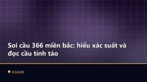 Soi cầu 366 miền bắc: hiểu xác suất và đọc cầu tỉnh táo