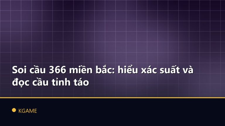 Soi cầu 366 miền bắc: hiểu xác suất và đọc cầu tỉnh táo
