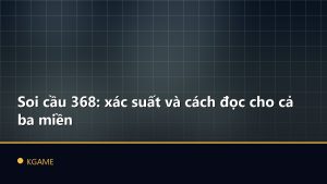 Soi cầu 368: xác suất và cách đọc cho cả ba miền