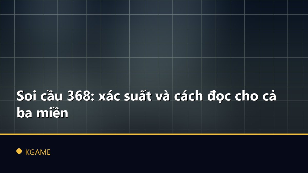 Soi cầu 368: xác suất và cách đọc cho cả ba miền