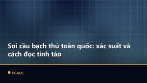 Soi cầu bạch thủ toàn quốc: xác suất và cách đọc tỉnh táo