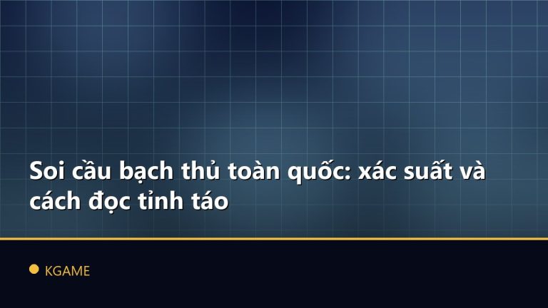Soi cầu bạch thủ toàn quốc: xác suất và cách đọc tỉnh táo