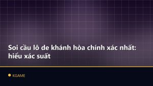 Soi cầu lô de khánh hòa chính xác nhất: hiểu xác suất