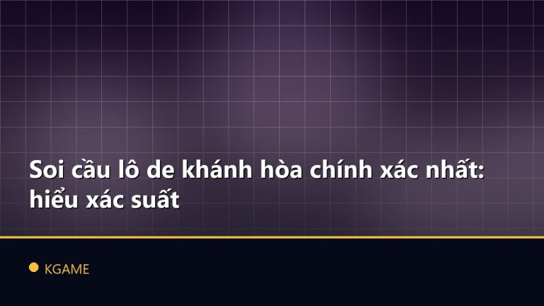 Soi cầu lô de khánh hòa chính xác nhất: hiểu xác suất